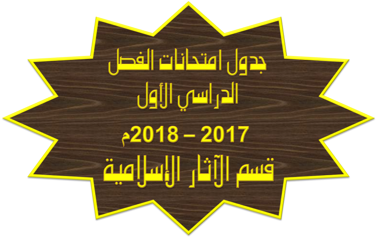 جدول امتحانات الفصل الدراسي الأول 2017 -2018م (قسم الآثار الإسلامية)