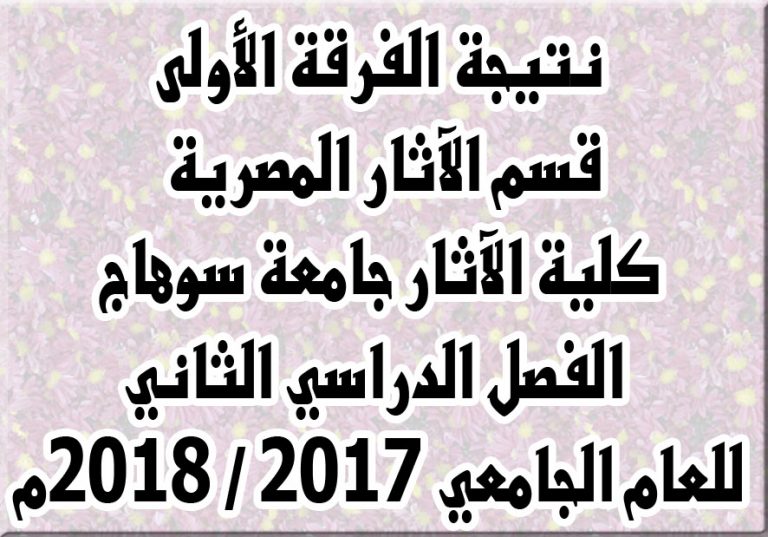 نتيجة الفرقة الأولى قسم الآثار المصرية كلية الآثار جامعة سوهاج – الفصل الدراسي الثاني للعام الجامعي 2017 / 2018م