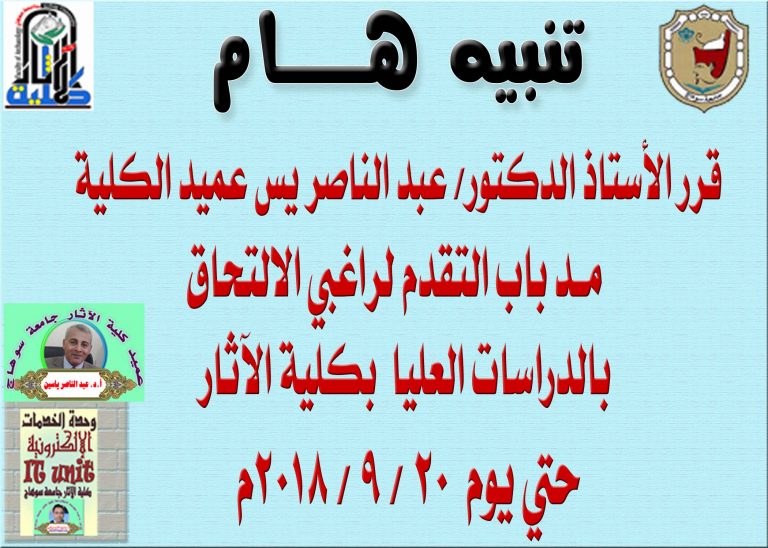 قرر الأستاذ الدكتور/ عبد الناصر يس عميد الكلية   مـد باب التقدم لراغبي الالتحاق   بالدراسات العليا  بكلية الآثار  حتي يوم  20 / 9 / 2018م