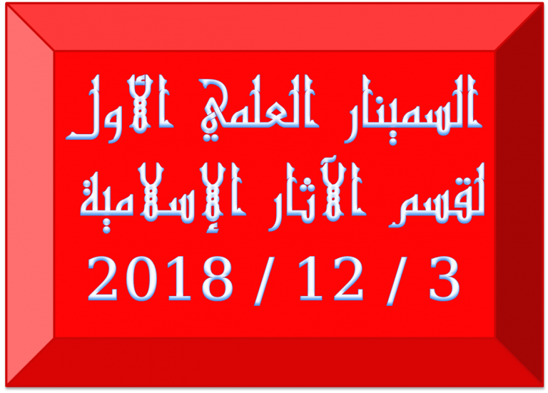 عقد اليوم الاثنين 3 / 12 / 2018مبقاعة أ.د. محمد عبد الستار عثمان بالدور الثالث بمبني كلية الآثار السمينار العلمي الشهري الأول للعام الجامعي 2018 / 2019م بقسم الآثار الإسلامية