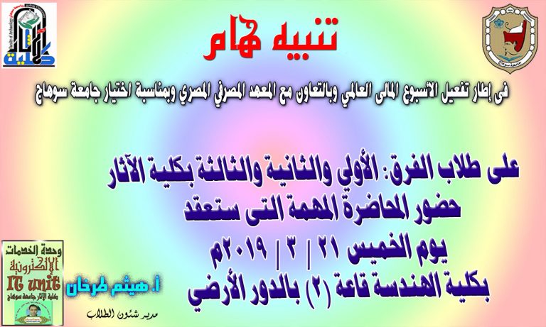 على طلاب الفرق: الأولى والثانية والثالثة بكلية الآثار حضور المحاضرة المهمة التى ستعقد يوم الخميس 21 / 3 / 2019م  بكلية الهندسة قاعة (2) بالدور الأرضي