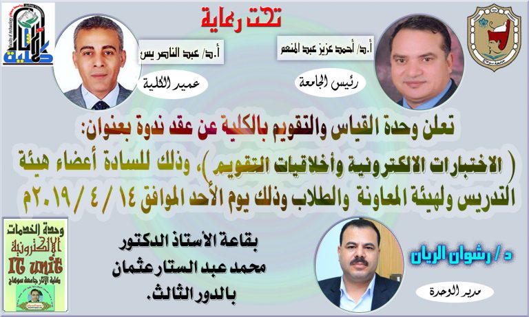 تعلن وحدة القياس والتقويم بالكلية عن عقد ندوة بعنوان: (الاختبارات الالكترونية وأخلاقيات التقويم )، وذلك للسادة أعضاء هيئة التدريس ولهيئة المعاونة  والطلاب وذلك يوم الأحد الموافق 14 / 4 / 2019م بقاعة الأستاذ الدكتور محمد عبد الستار عثمان بالدور الثالث.