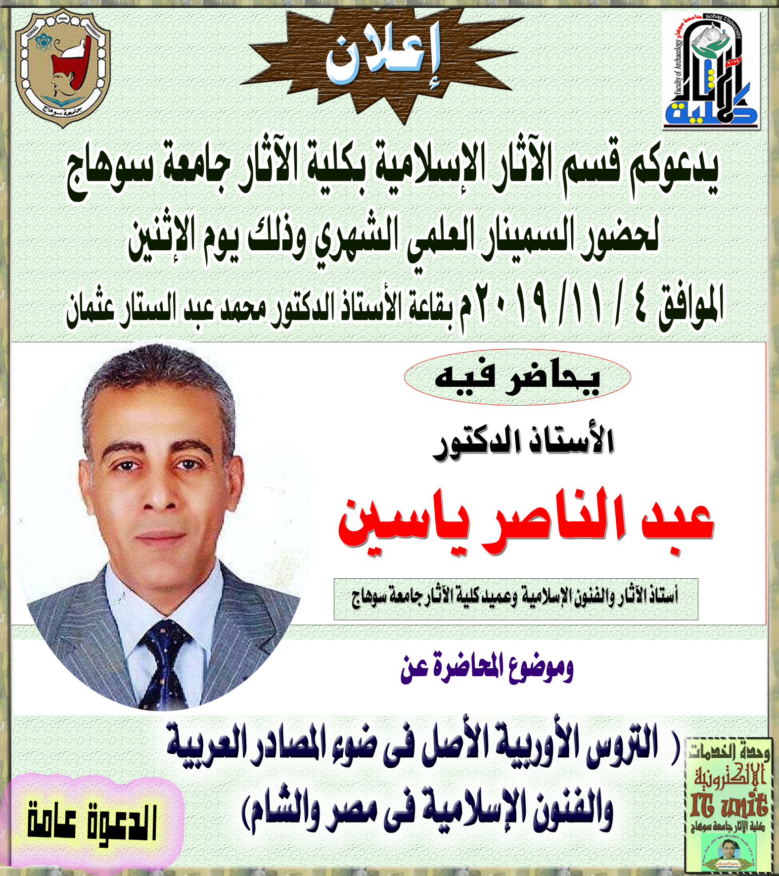 يدعوكم قسم الآثار الإسلامية بكلية الآثار جامعة سوهاج لحضور السمينار العلمي الشهري وذلك يوم الإثنين الموافق 4 / 11/ 2019م بقاعة الأستاذ الدكتور محمد عبد الستار عثمان………… ويحاضر فيه: أ.د. عبد الناصر ياسين .. عميد كلية الآثار