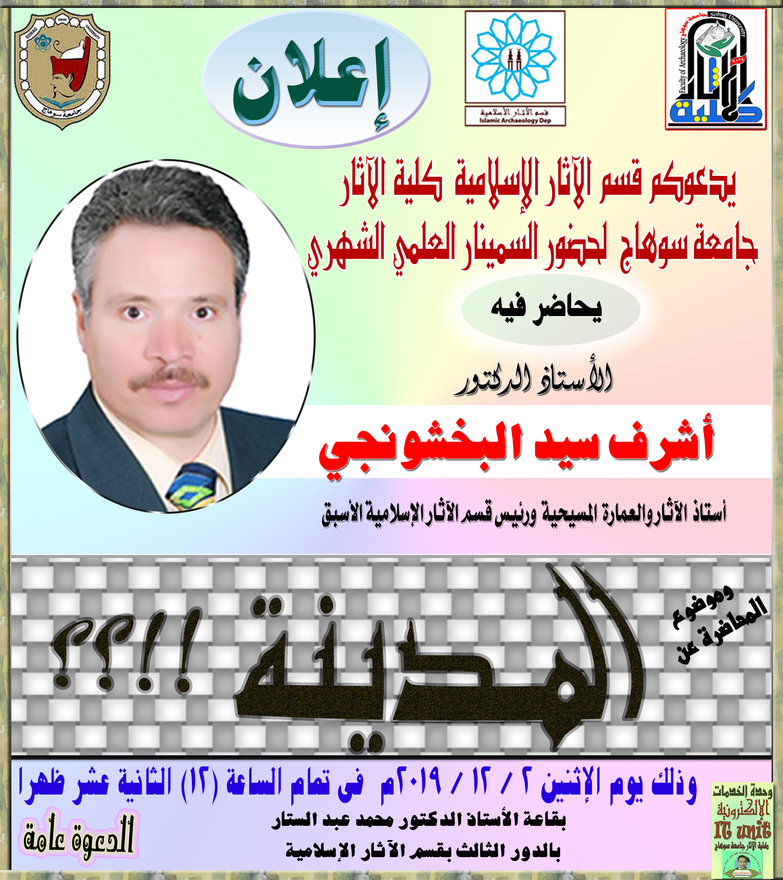 عُقد السمينار العلمي الشهري لقسم الاثار الإسلامية بكلية الآثار جامعة سوهاج الاثنين الموافق 2 / 12 / 2019م، وحاضر فيه الأستاذ الكتور/ أشرف سيد محمد البخشونجي