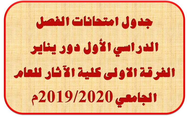 جدول امتحانات الفصل الدراسي الأول دور يناير الفرقة الاولى كلية الآثار للعام الجامعي 2019/2020م