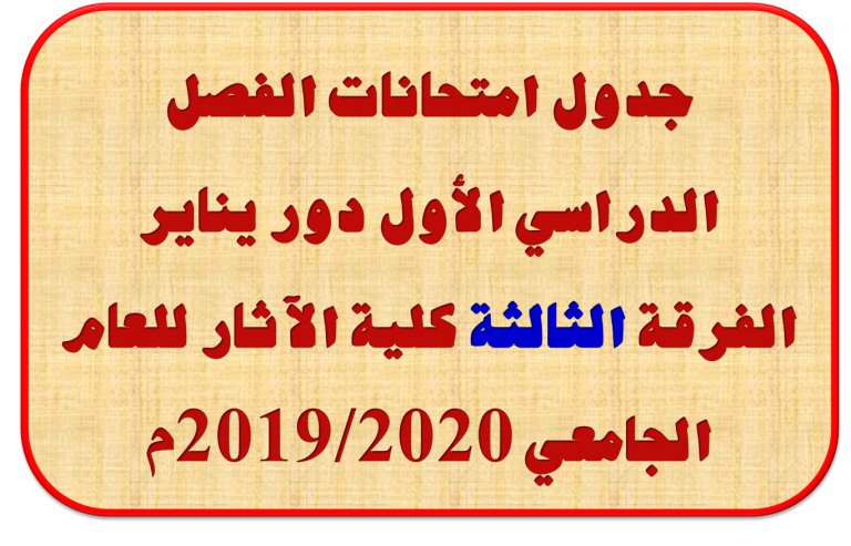 جدول امتحانات الفصل الدراسي الأول دور يناير الفرقة الثالثة كلية الآثار للعام الجامعي 2019/2020م