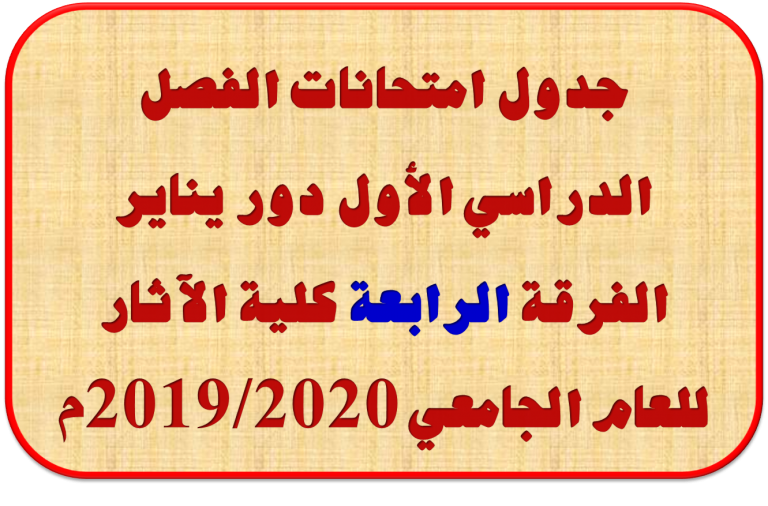 جدول امتحانات الفصل الدراسي الأول دور يناير الفرقة الرابعة كلية الآثار للعام الجامعي 2019/2020م