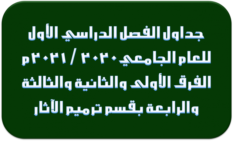 جداول الفصل الدراسي الأول للعام الجامعى 2020 / 2021م الفرق الأولى والثانية والثالثة والرابعة بقسم ترميم الآثار 