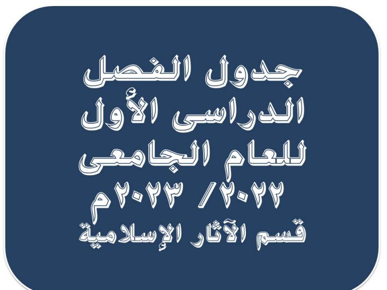 جدول محاضرات الترم الأول لقسم الاثار الاسلامية للعام الجامعى 2022-2023