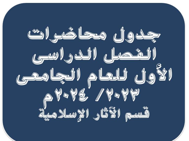 جدول محاضرات الفصل الدراسى الأول للعام الجامعى (2023/ 2024م) قسم الآثار الإسلامية