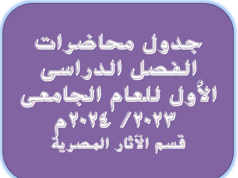 جدول محاضرات الفصل الدراسى الأول للعام الجامعى (2023/ 2024م) قسم الآثار المصرية