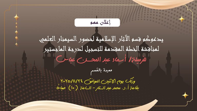 يدعوكم قسم الآثار الإسلامية لحضور السيمنار العلمي لمناقشة الخطة المقدمة للتسجيل لدرجة الماجستير للزميلة/ أسماء عبد المحسن عباس معيدة بالقسم
